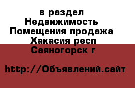  в раздел : Недвижимость » Помещения продажа . Хакасия респ.,Саяногорск г.